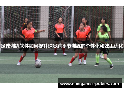 足球训练软件如何提升球员跨季节训练的个性化和效果优化
