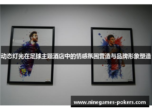 动态灯光在足球主题酒店中的情感氛围营造与品牌形象塑造